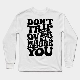 Don’t trip over what’s behind you , Positive Quote Shirt, Inspirational Sayings On Back , Cute Motivational Gifts, Good Vibes positive energy quote Long Sleeve T-Shirt